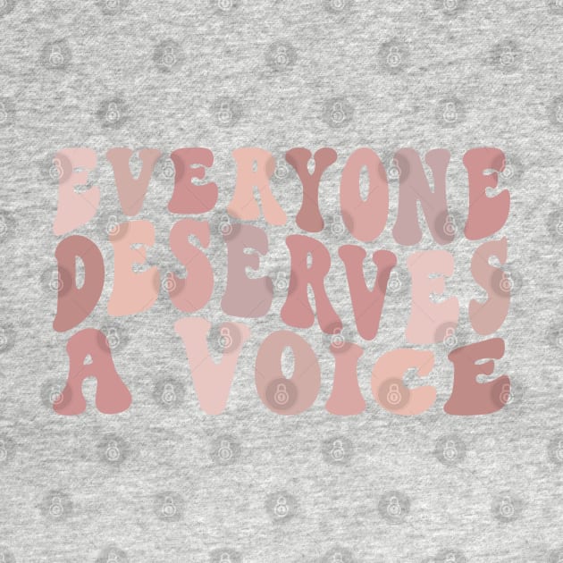 Everyone Deserves A Voice by BeKindToYourMind